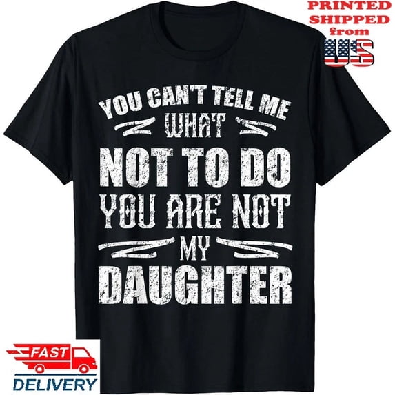 You Can'T Tell Me What Not To Do You Are Not My Daughter T-Shirt, Unisex Tee