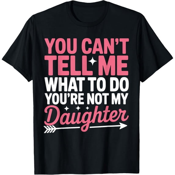 You Can'T Tell Me What To Do Not My Daughter Quote T-Shirt