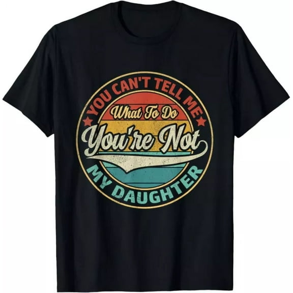 You Can'T Tell Me What To Do You'Re Not My Daughter Gift T-Shirt Unisex S-5XL Hot Trending Shirt, Vintage Birthday Gift