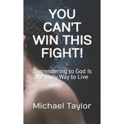 You Cant Win This Fight! Why Surrendering to God Is the Only Way to Live, Paperback