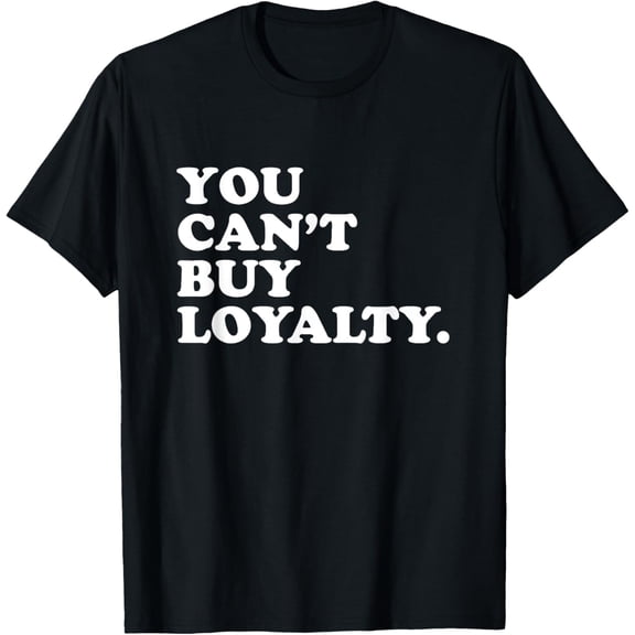 You Can't Buy Loyalty T-Shirt