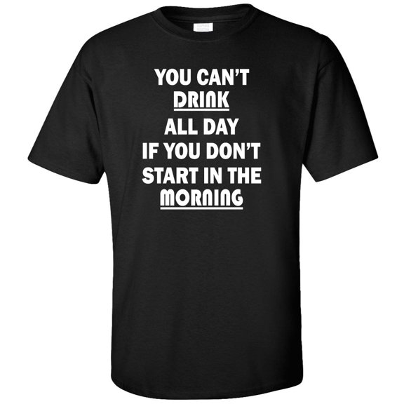 You Can't Drink All Day If You Don't Start In The Morning Adult T-Shirt