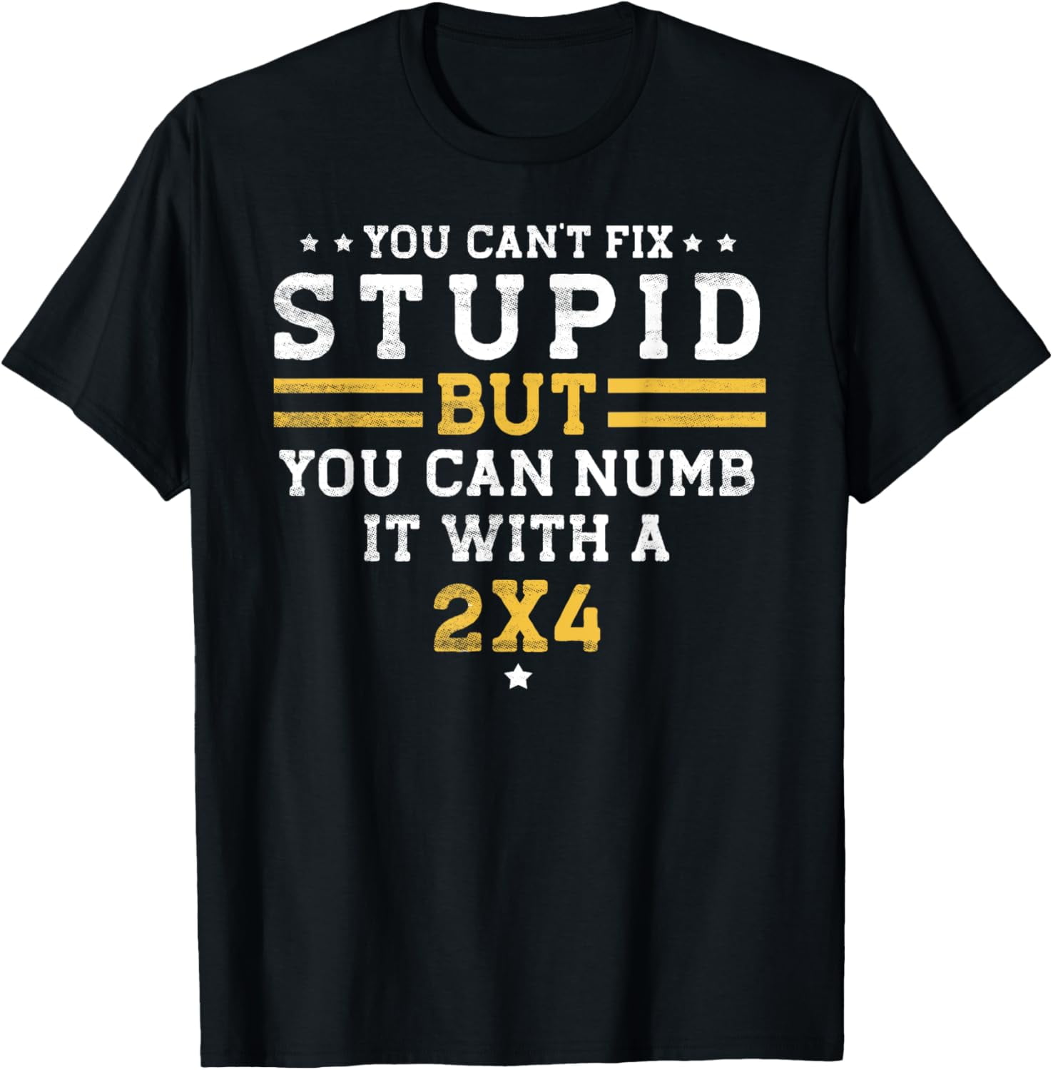 You Can't Fix Stupid But You Can Laugh At It You Can't Fix Stupid But You Can Numb It With A 2x4 Fun Gift Funny