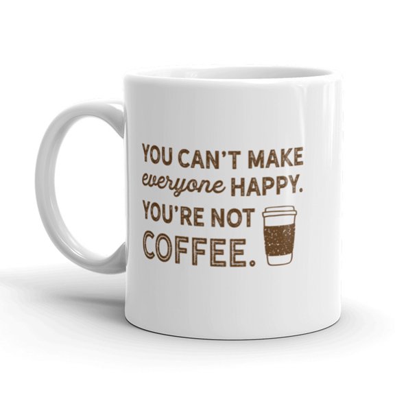 You Can't Make Everyone Happy Coffee Mug Funny Ceramic Cup - 11oz