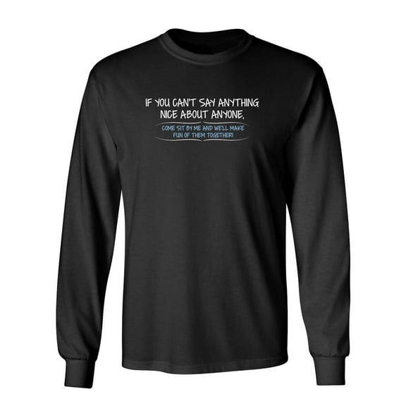 You Can't Say Anything Nice About Anyone, Sit Next To Me We'll Make Fun together Sarcastic Novelty Gift Idea Adult Humor Funny Men's Long Sleeve Shirts
