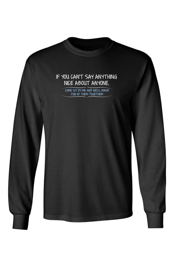 You Can't Say Anything Nice About Anyone, Sit Next To Me We'll Make Fun together Sarcastic Novelty Gift Idea Adult Humor Funny Men's Long Sleeve Shirts