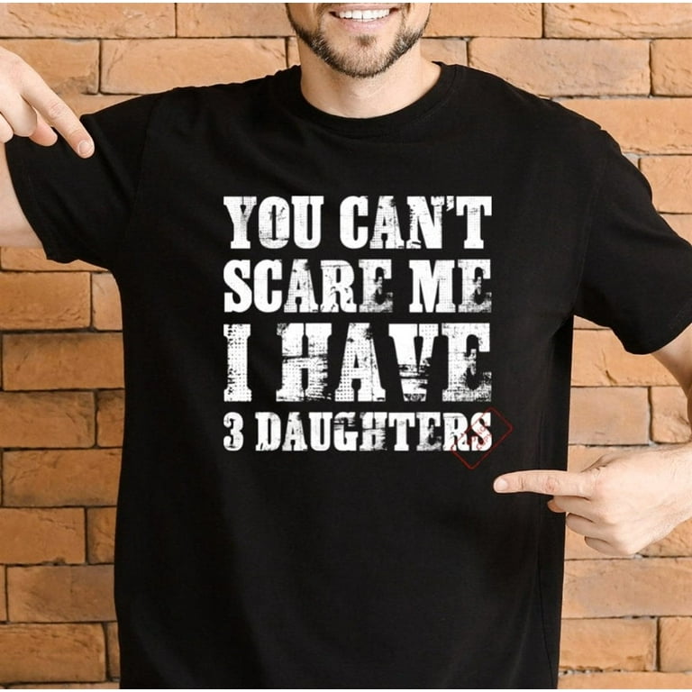 You Can't Scare Me I Have Three 3 Daughters Tee T-Shirt You Can't Scare Me I Have Three 3 Daughters Tee T-Shirt
