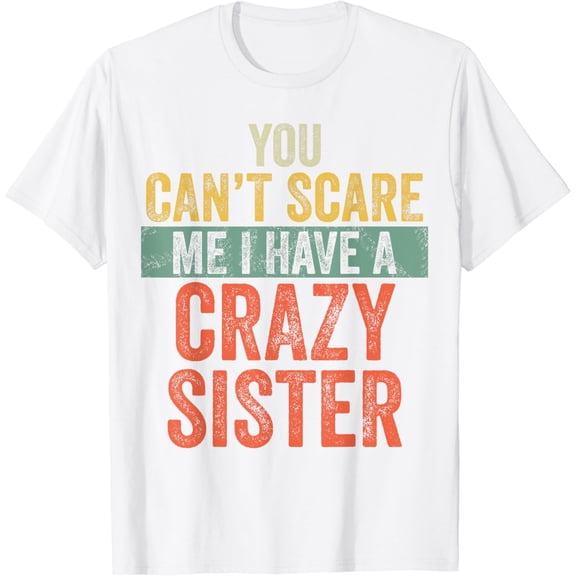 You Can't Scare Me I Have A Crazy Sister Funny Brother Joke T-Shirt