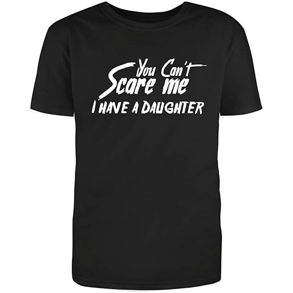 You Can't Scare Me, I Have A Daughter Graphic Novelty Adult Humor Sarcastic Funny Unisex Black T Shirt