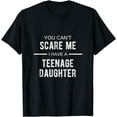 thumbnail image 1 of You Can't Scare Me I Have A Teenage Daughter T Shirt, 1 of 3