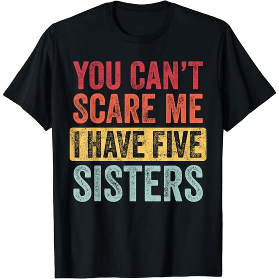 You Can't Scare Me I Have Five Sisters | Funny Brother Gift T-Shirt