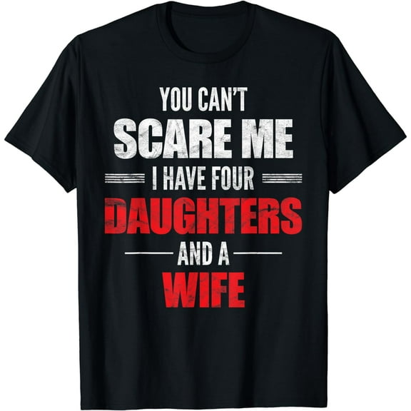 You Can't Scare Me I Have Four Daughters And A Wife T-shirt