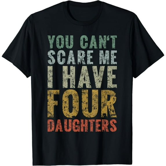 You Can't Scare Me I Have Four Daughters Dad Gift Father Day T-Shirt