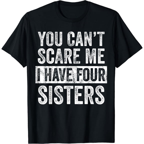 You Can't Scare Me I Have Four Sisters | Funny Brother Gift T-Shirt