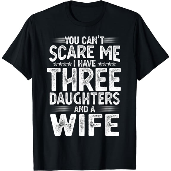 You Can't Scare Me I Have Three Daughters Funny Father's Day T-Shirt