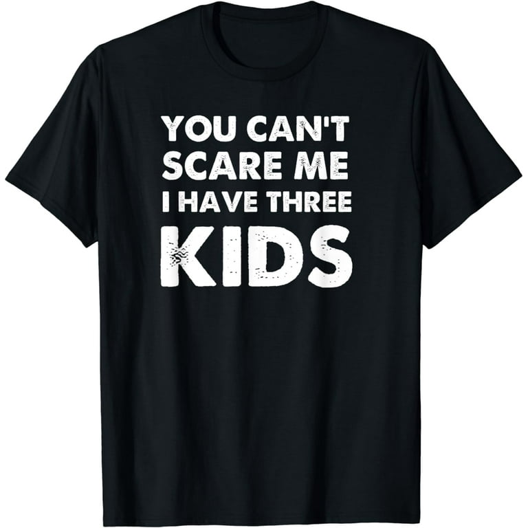 You Can't Scare Me I Have Three Kids Shirt For Moms And Dads You Can't Scare Me I Have Three Kids Shirt For Moms And Dads