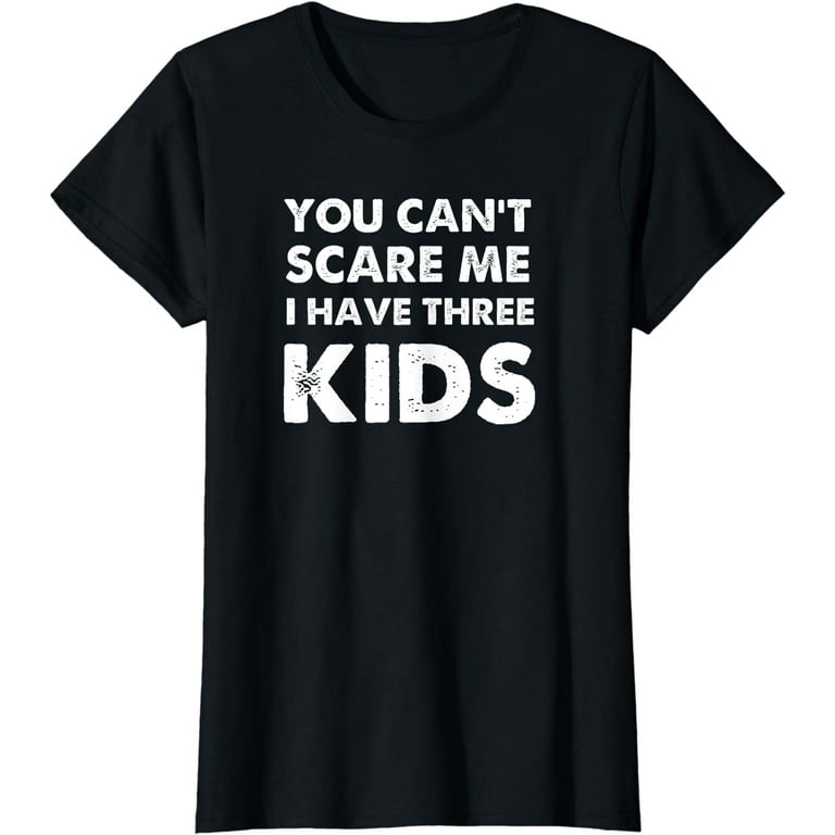 You Can't Scare Me I Have Three Kids Shirt For Moms And Dads You Can't Scare Me I Have Three Kids Shirt For Moms And Dads
