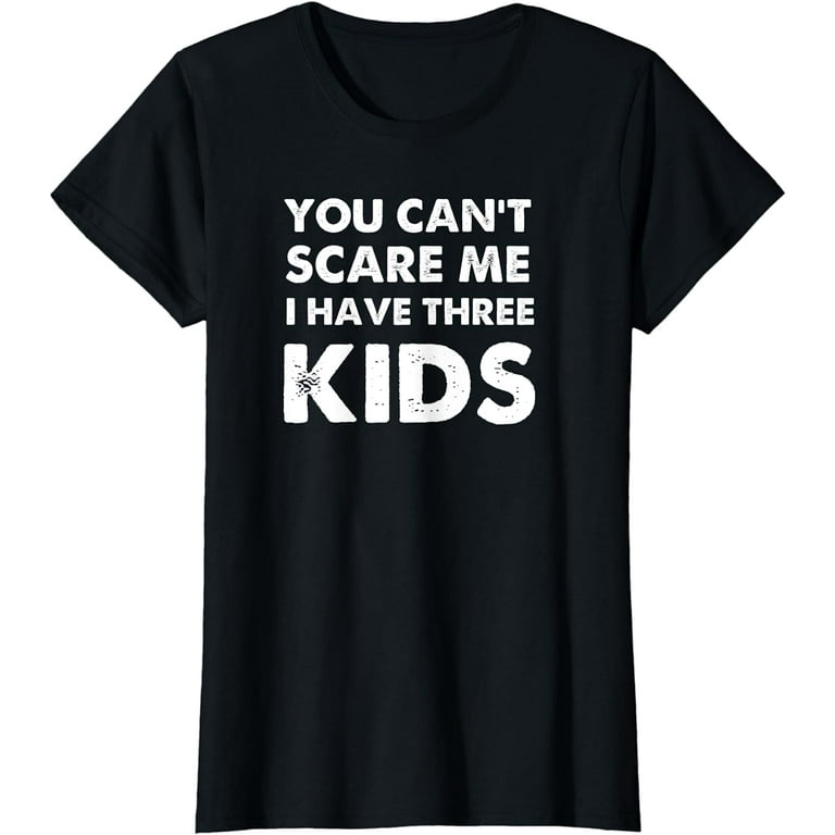 You Can't Scare Me I Have Three Kids Shirt For Moms And Dads You Can't Scare Me I Have Three Kids Shirt For Moms And Dads