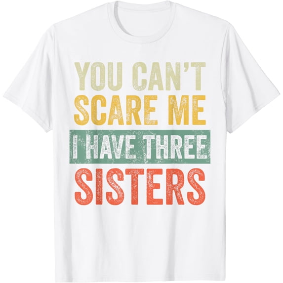 You Can't Scare Me I Have Three Sisters, Funny Brother Joke T-Shirt