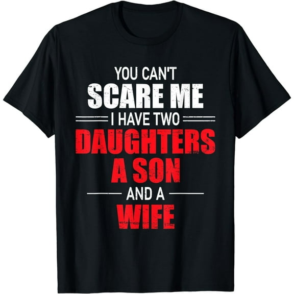 You Can't Scare Me I Have Two Daughters A Son And A Wife Men T-Shirt