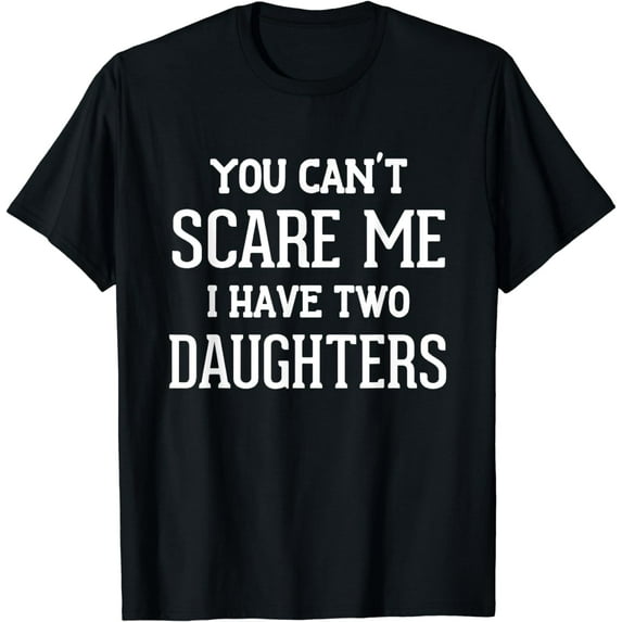 You Can't Scare Me I Have Two Daughters Father's Day T-Shirt T-Shirt