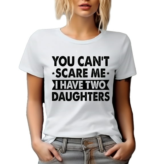 You Can't Scare Me, I Have Two Daughters, Funny Parent of 2 Quote, White T-Shirt, 3XL