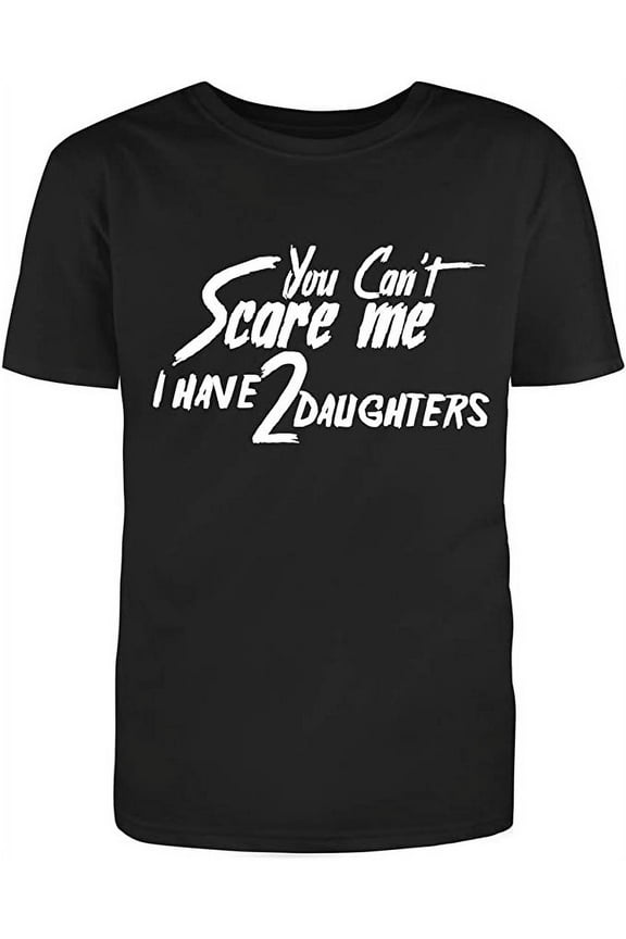 You Can't Scare Me, I Have Two Daughters Graphic Novelty Adult Humor Sarcastic Funny Unisex Black T Shirt