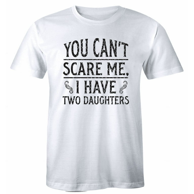 You Can’t Scare Me I Have Two Daughters T-Shirt Funny Dad Shirt