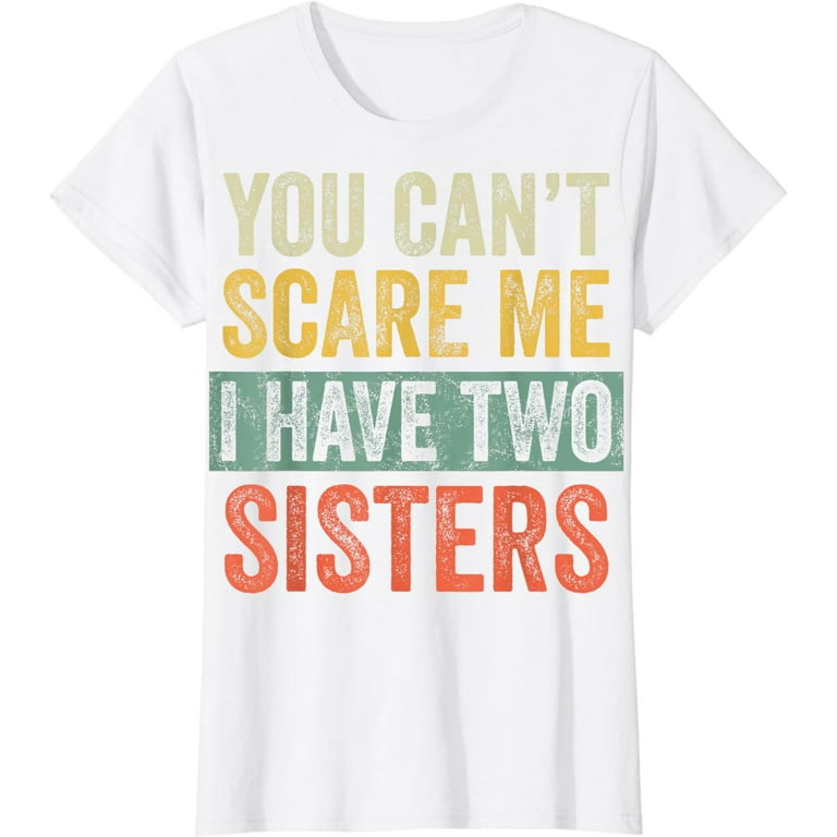 You Can't Scare Me I Have Two Sisters T-Shirt Funny Gift