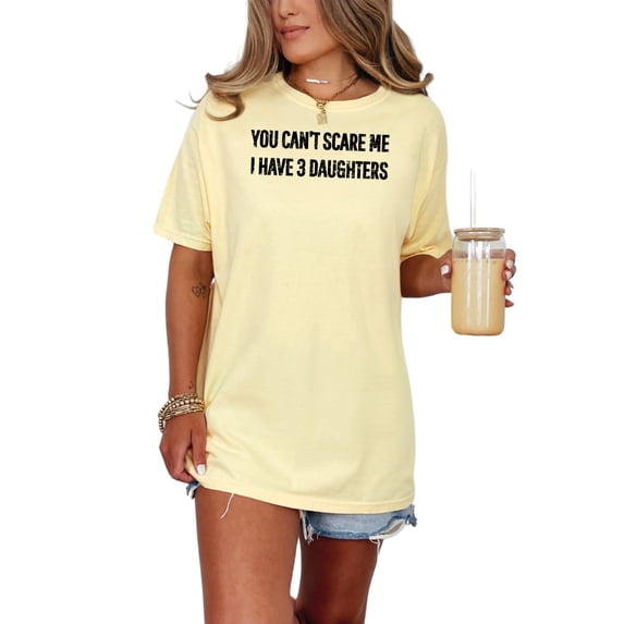 You Can't Scare Me Three Daughters, Butter Comfort Colors T-Shirt, Small