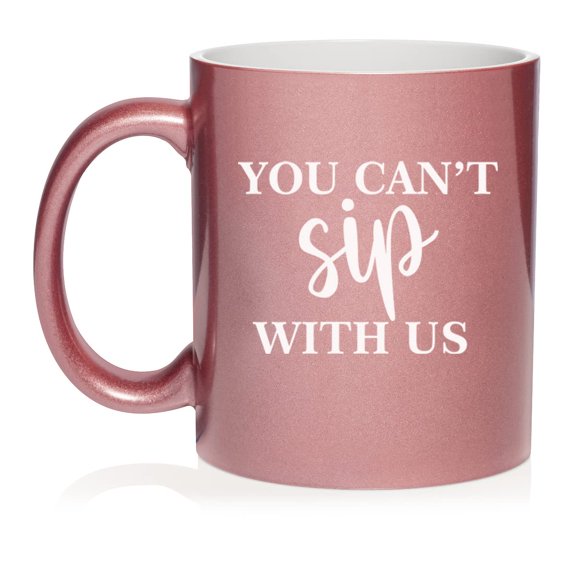 You Can't Sip With Us Funny Ceramic Coffee Mug Tea Cup Gift for Her, Friend, Coworker, Sister (11oz Rose Gold)