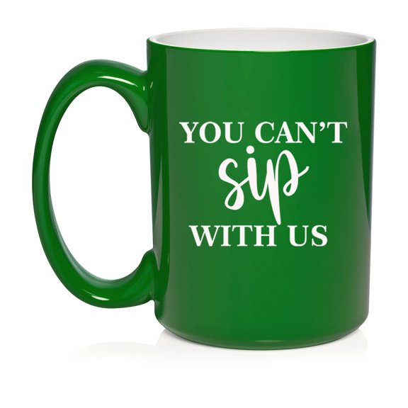 You Can't Sip With Us Funny Ceramic Coffee Mug Tea Cup Gift for Her, Friend, Coworker, Sister (15oz Green)