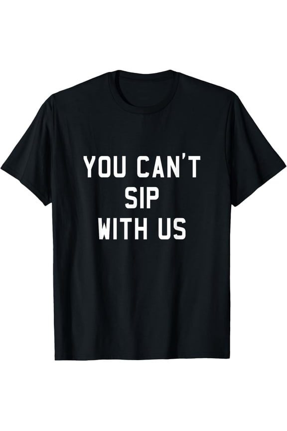 You Can't Sip With Us - Sassy Pun - Drinking - Bold T Shirt T-Shirt