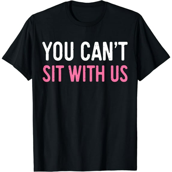 You Can't Sit With Us T-Shirt Sarcasm Humor Shirt T-Shirt