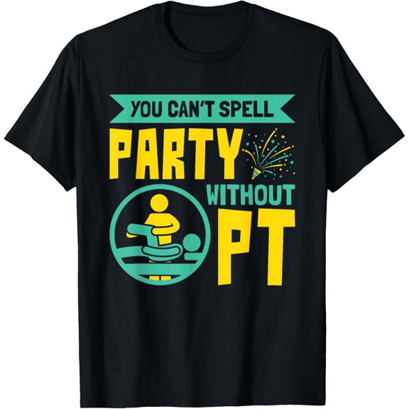 You Can't Spell Party Without PT - Physical Therapy T-Shirt