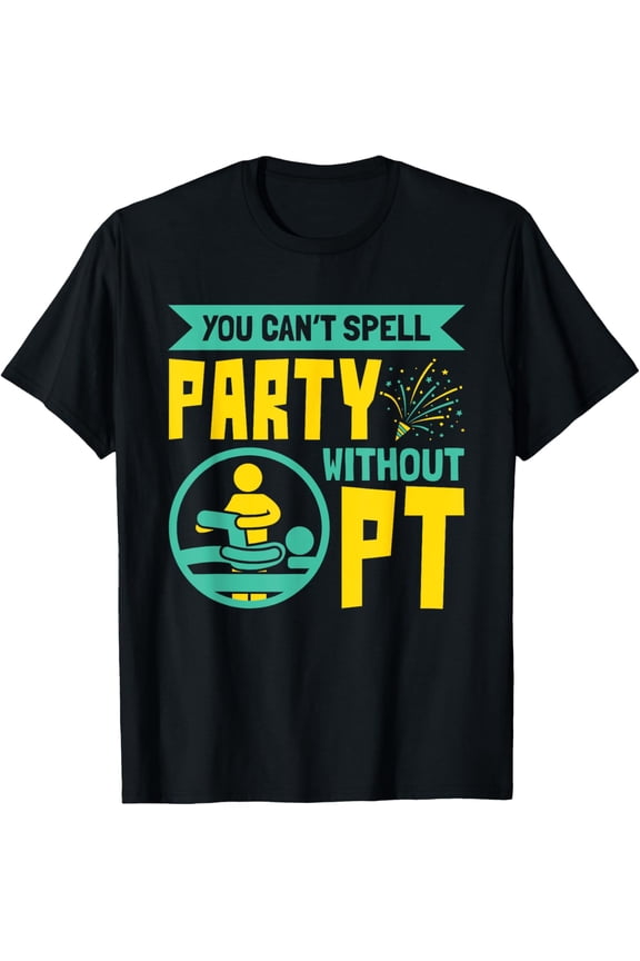 You Can't Spell Party Without PT - Physical Therapy T-Shirt