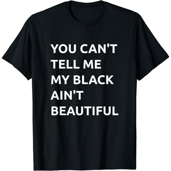 You Can't Tell Me My Black Ain't Beautiful T-shirt