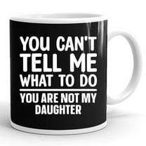 You Can't Tell Me What To Do You Are Not My Daughter Gift Ceramic Mug 11oz (White;11oz)