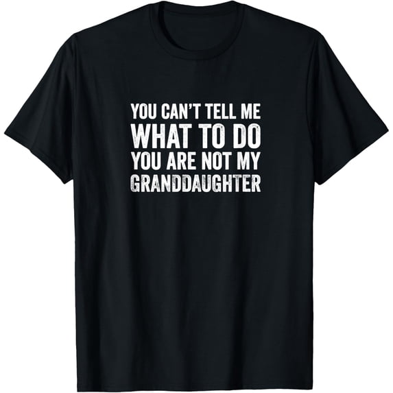 You Can’t Tell Me What To Do You Are Not My Grand Daughter T-Shirt