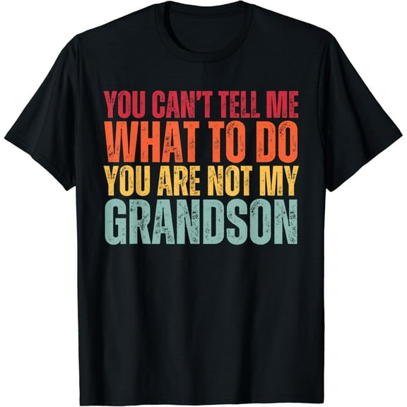 You Can't Tell Me What To Do You Are Not My Grandson T-Shirt mens t shirt,black,women,funny,misfits,men,journey