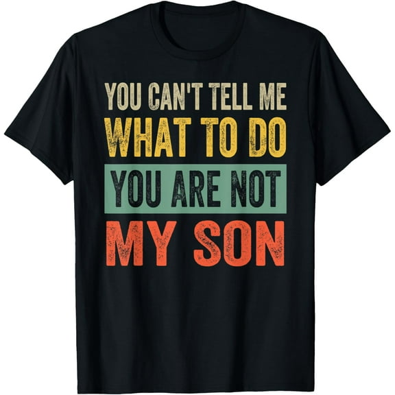 You Can't Tell Me What To Do You Are Not My Son T-Shirt mens t shirt，black，women，funny，misfits，men，journey
