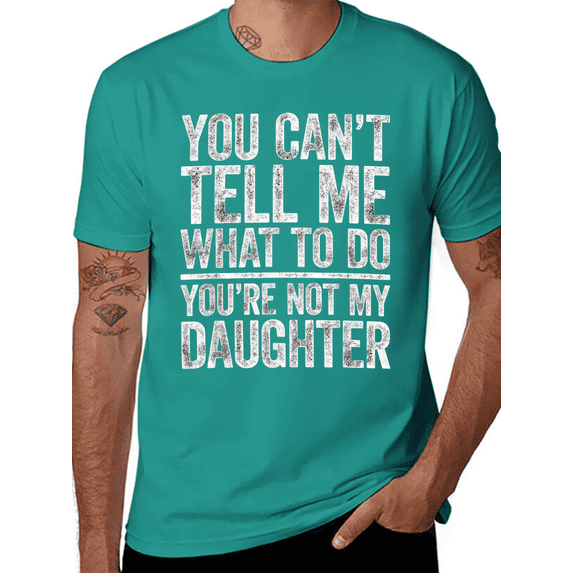You Can't Tell Me What To Do You're Not My Daughter Shirt T-Shirt