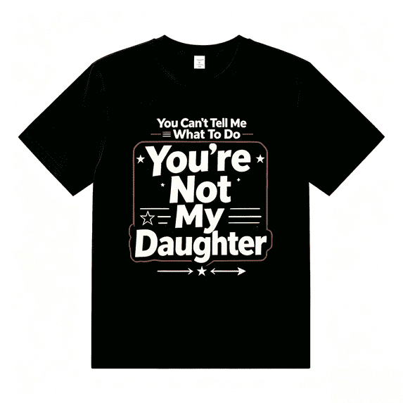 You Can't Tell Me What To Do You're Not My Daughter Shirt T-Shirt