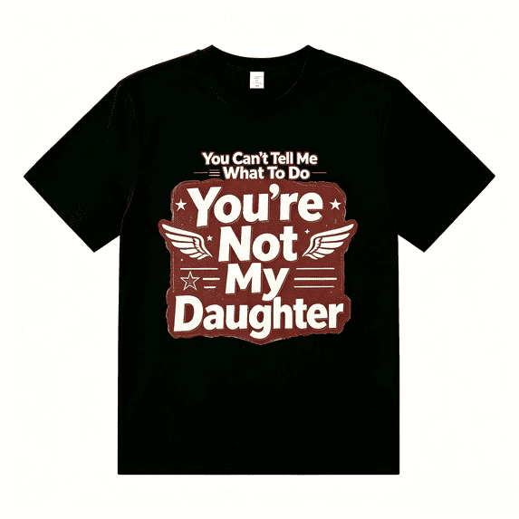 You Can't Tell Me What To Do You're Not My Daughter Shirt T-Shirt