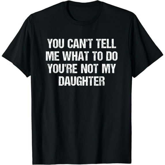 You Can't Tell Me What To Do You're Not My Daughter T-Shirt