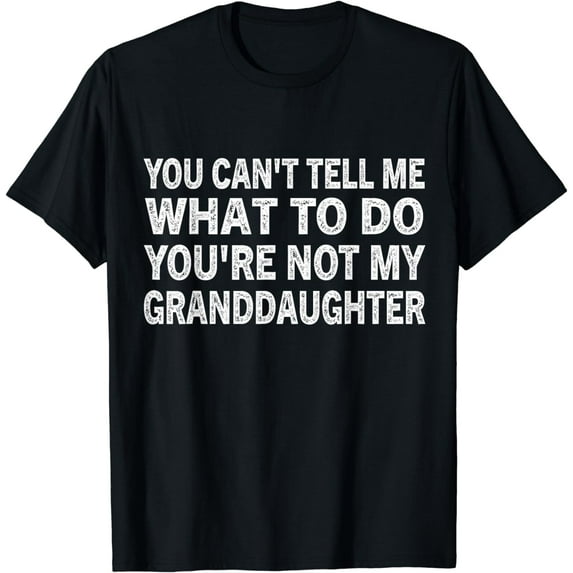 You Can't Tell Me What To Do You're Not My Granddaughter T-Shirt