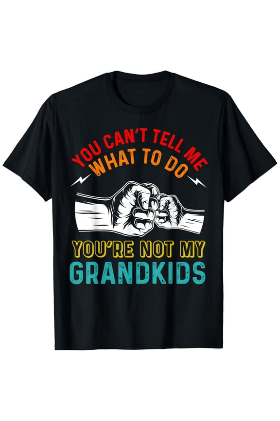 You Can't Tell Me What To Do You're Not My Grandkids Grandpa T-Shirt