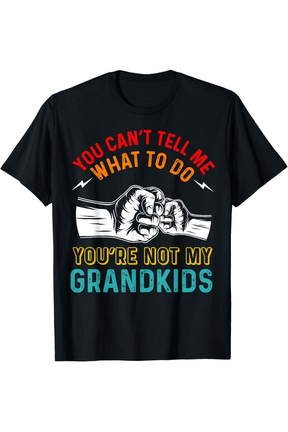 You Can't Tell Me What To Do You're Not My Grandkids Grandpa T-Shirt