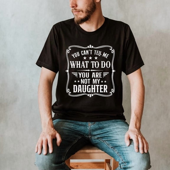 You Can't Tell Me What to do, You're not my Daughter Shirt,Best Dad Ever T shirt,Dad Shirt, Dad Shirt, dad All Size S-5Xl