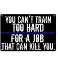 thumbnail image 1 of You Can’t Train Too Hard for a Job That Can Kill You Sign Metal Tin Sign, Thin Blue Line Poster for Home Office Bedroom Bars Pub Man Cave Wall Decor Plaque Sign 12x8 Inch, 1 of 4